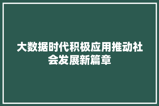 大数据时代积极应用推动社会发展新篇章