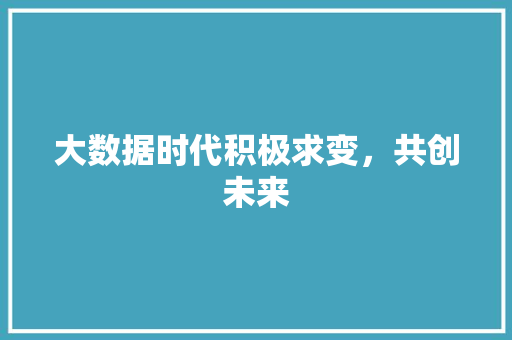 大数据时代积极求变，共创未来  第1张