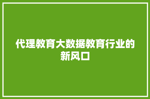 代理教育大数据教育行业的新风口  第1张