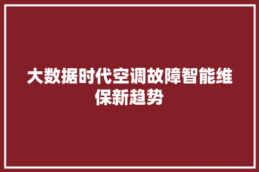 大数据时代空调故障智能维保新趋势