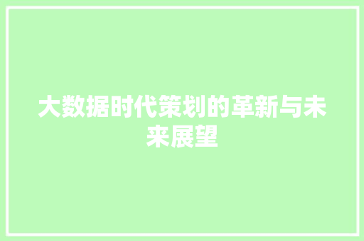 大数据时代策划的革新与未来展望