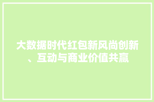 大数据时代红包新风尚创新、互动与商业价值共赢  第1张