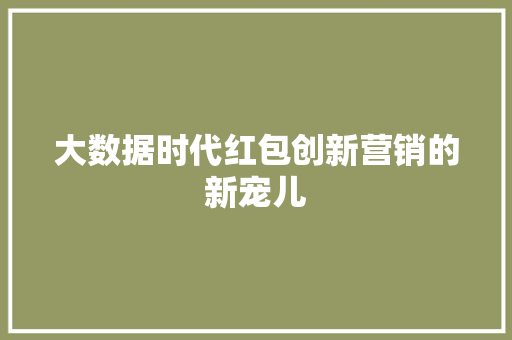 大数据时代红包创新营销的新宠儿  第1张