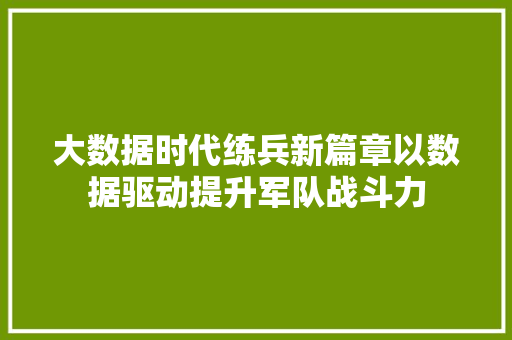 大数据时代练兵新篇章以数据驱动提升军队战斗力