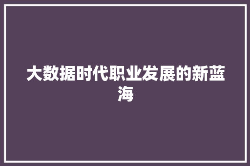 大数据时代职业发展的新蓝海  第1张