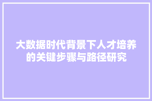 大数据时代背景下人才培养的关键步骤与路径研究  第1张