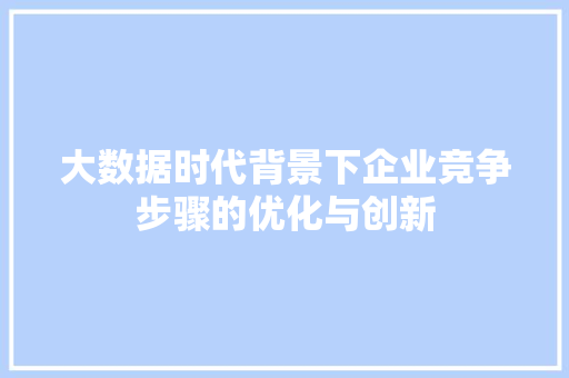 大数据时代背景下企业竞争步骤的优化与创新  第1张