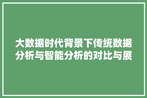大数据时代背景下传统数据分析与智能分析的对比与展望  第1张
