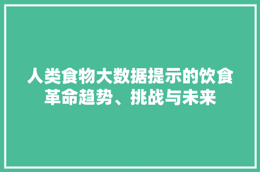 人类食物大数据提示的饮食革命趋势、挑战与未来  第1张