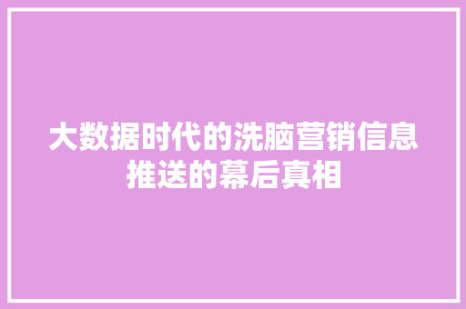 大数据时代的洗脑营销信息推送的幕后真相  第1张