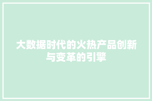 大数据时代的火热产品创新与变革的引擎  第1张
