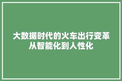 大数据时代的火车出行变革从智能化到人性化  第1张