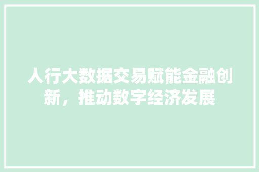 人行大数据交易赋能金融创新，推动数字经济发展  第1张