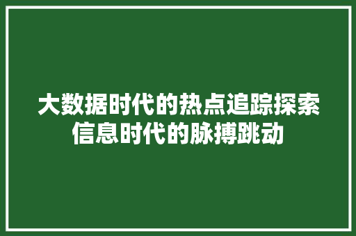 大数据时代的热点追踪探索信息时代的脉搏跳动