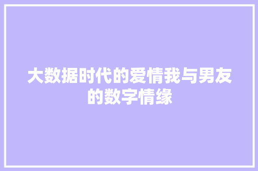 大数据时代的爱情我与男友的数字情缘  第1张
