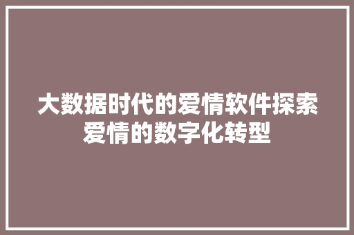 大数据时代的爱情软件探索爱情的数字化转型  第1张