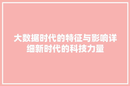 大数据时代的特征与影响详细新时代的科技力量