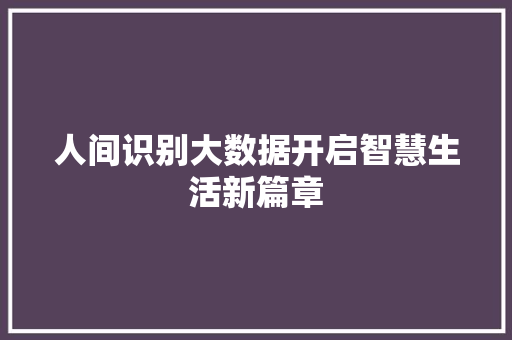 人间识别大数据开启智慧生活新篇章  第1张