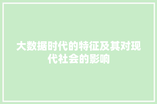 大数据时代的特征及其对现代社会的影响  第1张