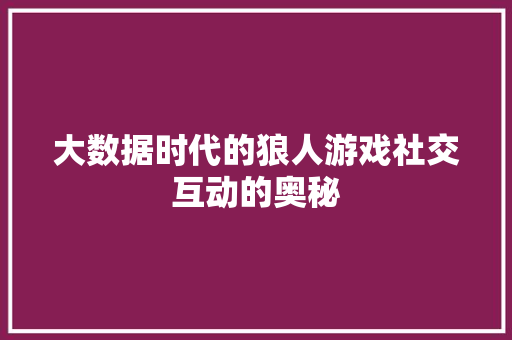 大数据时代的狼人游戏社交互动的奥秘  第1张