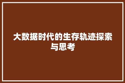 大数据时代的生存轨迹探索与思考  第1张
