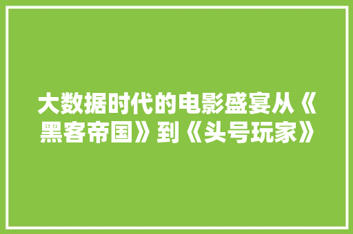 大数据时代的电影盛宴从《黑客帝国》到《头号玩家》的探索之旅  第1张