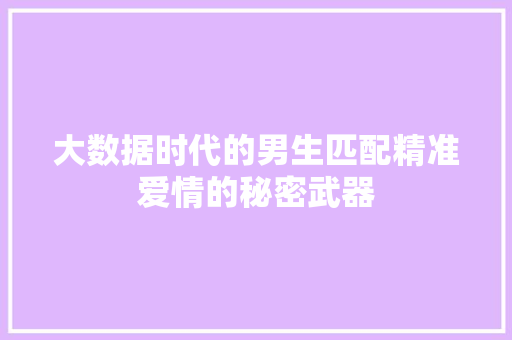 大数据时代的男生匹配精准爱情的秘密武器  第1张