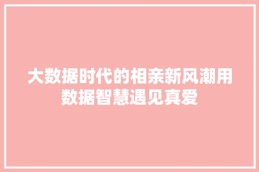 大数据时代的相亲新风潮用数据智慧遇见真爱  第1张