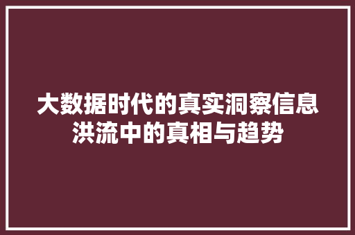 大数据时代的真实洞察信息洪流中的真相与趋势  第1张