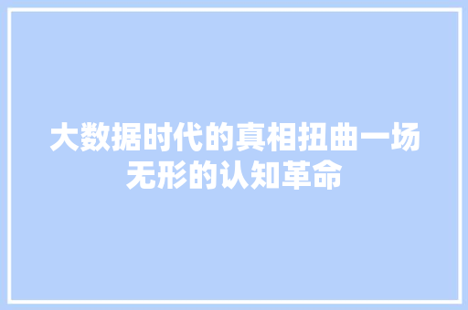 大数据时代的真相扭曲一场无形的认知革命