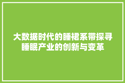 大数据时代的睡裙系带探寻睡眠产业的创新与变革