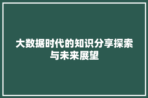 大数据时代的知识分享探索与未来展望