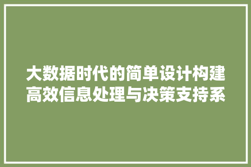 大数据时代的简单设计构建高效信息处理与决策支持系统