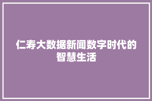 仁寿大数据新闻数字时代的智慧生活