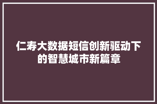 仁寿大数据短信创新驱动下的智慧城市新篇章  第1张