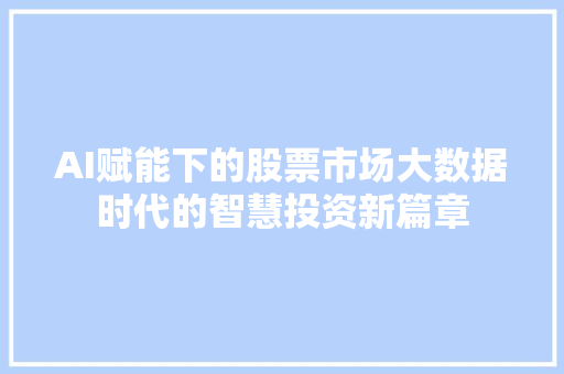 AI赋能下的股票市场大数据时代的智慧投资新篇章