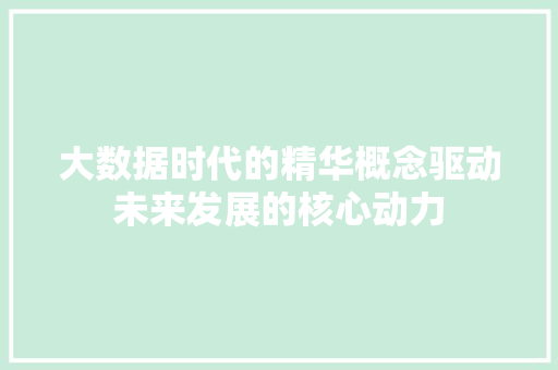 大数据时代的精华概念驱动未来发展的核心动力  第1张
