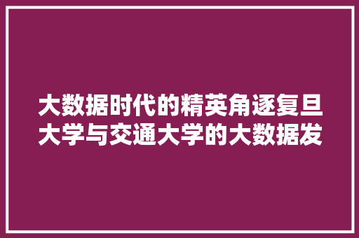 大数据时代的精英角逐复旦大学与交通大学的大数据发展战略