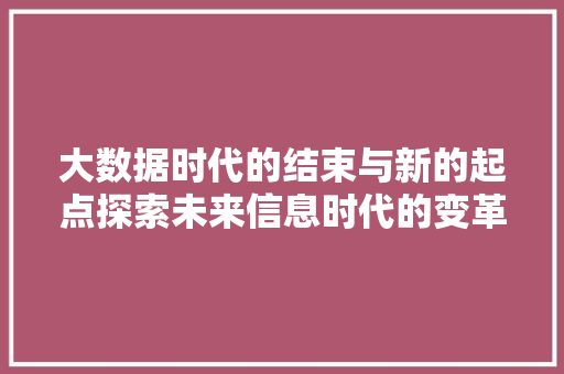 大数据时代的结束与新的起点探索未来信息时代的变革  第1张