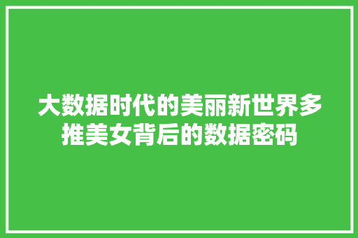 大数据时代的美丽新世界多推美女背后的数据密码