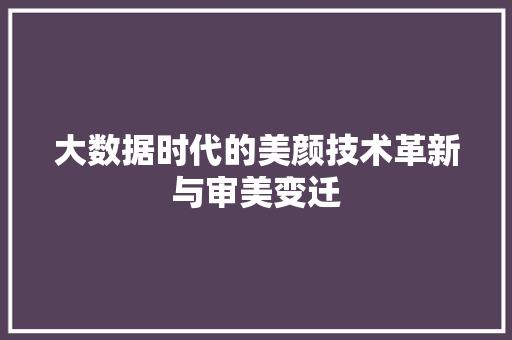 大数据时代的美颜技术革新与审美变迁