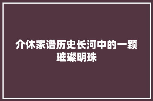 介休家谱历史长河中的一颗璀璨明珠
