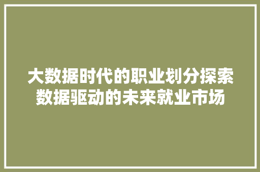 大数据时代的职业划分探索数据驱动的未来就业市场  第1张