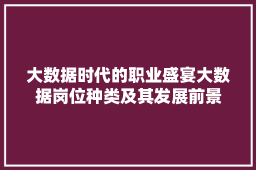 大数据时代的职业盛宴大数据岗位种类及其发展前景
