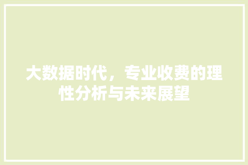 大数据时代，专业收费的理性分析与未来展望  第1张