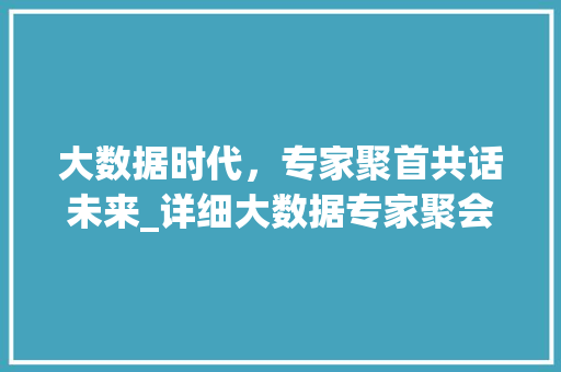大数据时代，专家聚首共话未来_详细大数据专家聚会  第1张