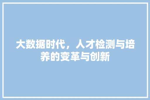 大数据时代，人才检测与培养的变革与创新  第1张