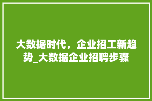 大数据时代，企业招工新趋势_大数据企业招聘步骤  第1张