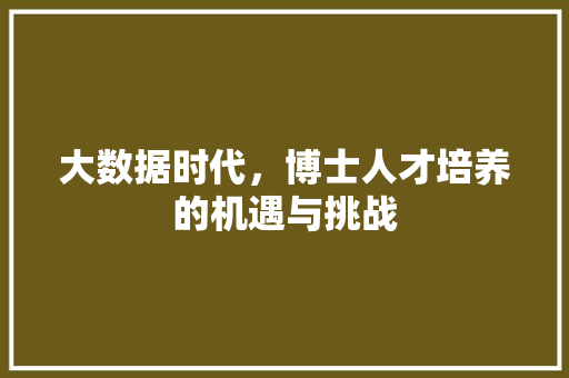 大数据时代，博士人才培养的机遇与挑战