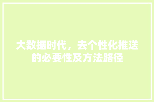 大数据时代，去个性化推送的必要性及方法路径